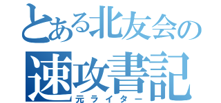 とある北友会の速攻書記（元ライター）