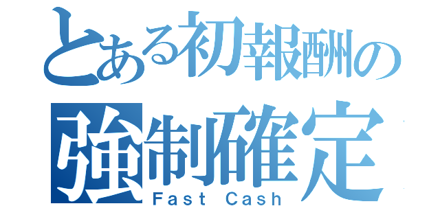 とある初報酬の強制確定（Ｆａｓｔ Ｃａｓｈ）