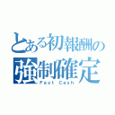 とある初報酬の強制確定（Ｆａｓｔ Ｃａｓｈ）