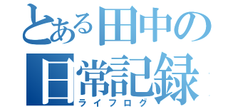 とある田中の日常記録（ライフログ）