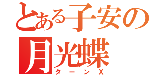 とある子安の月光蝶（ターンＸ）