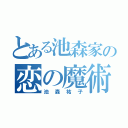 とある池森家の恋の魔術師（池森祐子）