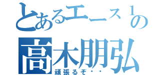 とあるエース１番の高木朋弘（頑張るぞ❗️）