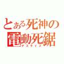 とある死神の電動死鋸（デスサイズ）