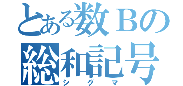 とある数Ｂの総和記号（シグマ）