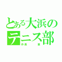 とある大浜のテニス部員（作長   恵）