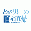 とある男の自宅直帰（俺には帰る家がある）