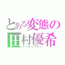 とある変態の田村優希（クソキャプテン）