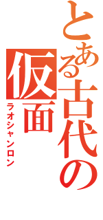 とある古代の仮面（ラオシャンロン）