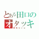 とある田口のオタッキー（意味ないｗ）