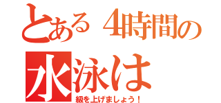 とある４時間の水泳は（級を上げましょう！）