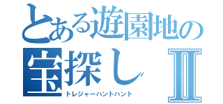 とある遊園地の宝探しⅡ（トレジャーハントハント）