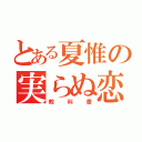 とある夏惟の実らぬ恋（教科書）