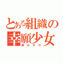 とある組織の幸願少女（楯山文乃）