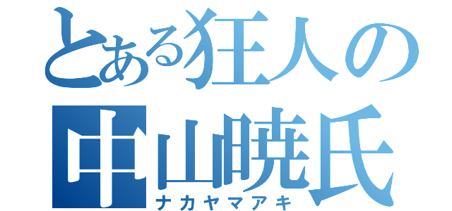 とある狂人の中山暁氏（ナカヤマアキ）