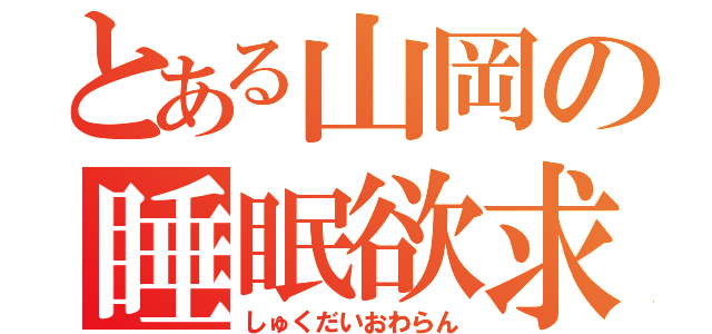 とある山岡の睡眠欲求（しゅくだいおわらん）