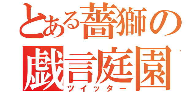 とある薔獅の戯言庭園（ツイッター）