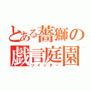 とある薔獅の戯言庭園（ツイッター）