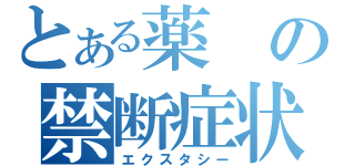 とある薬の禁断症状（エクスタシー）