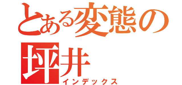 とある変態の坪井（インデックス）