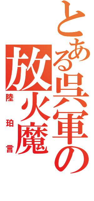 とある呉軍の放火魔（陸珀言）