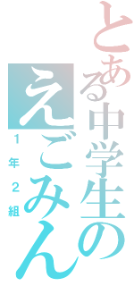 とある中学生のえごみん（１年２組）