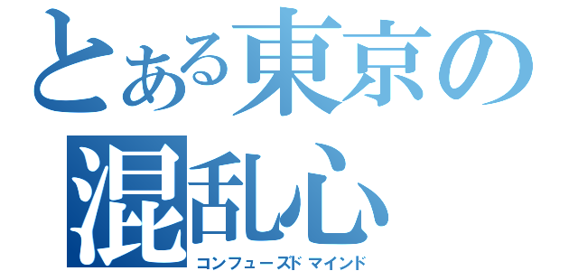 とある東京の混乱心（コンフューズドマインド）