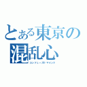 とある東京の混乱心（コンフューズドマインド）