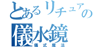 とあるリチュアの儀水鏡（儀式魔法）