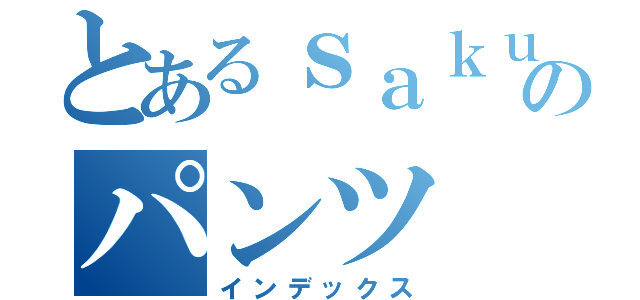 とあるｓａｋｕｙａのパンツ（インデックス）