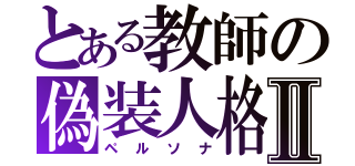 とある教師の偽装人格Ⅱ（ペルソナ）