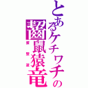 とあるケチワチの齧鼠猿竜（蛋豎液）