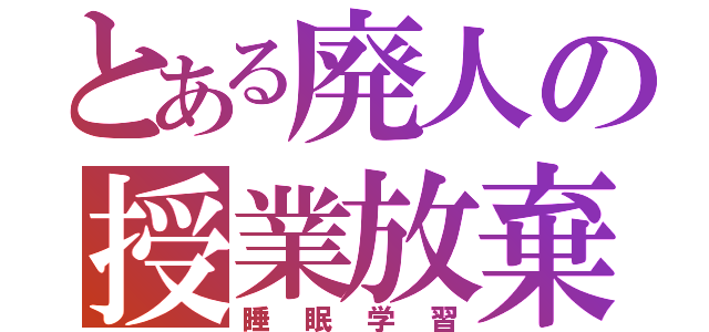 とある廃人の授業放棄（睡眠学習）