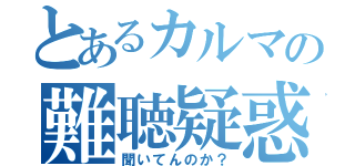 とあるカルマの難聴疑惑（聞いてんのか？）