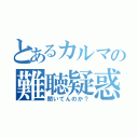 とあるカルマの難聴疑惑（聞いてんのか？）