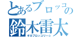 とあるブロッコリーの鈴木雷太（ギガブロッコリー☆）