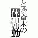 とある斎木の休日出勤（おつかれさまです）