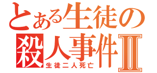 とある生徒の殺人事件Ⅱ（生徒二人死亡）