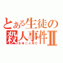 とある生徒の殺人事件Ⅱ（生徒二人死亡）