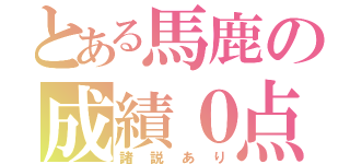 とある馬鹿の成績０点（諸説あり）