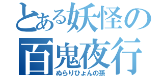 とある妖怪の百鬼夜行（ぬらりひょんの孫）