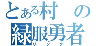 とある村の緑服勇者（リンク）