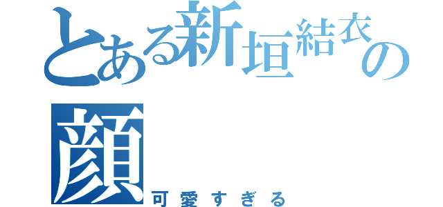 とある新垣結衣の顔（可愛すぎる）