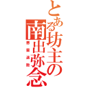 とある坊主の南出弥念（悪霊退散）