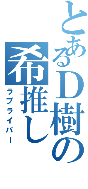 とあるＤ樹の希推し（ラブライバー）