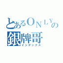 とあるＯＮＬＹの銀牌哥（インデックス）