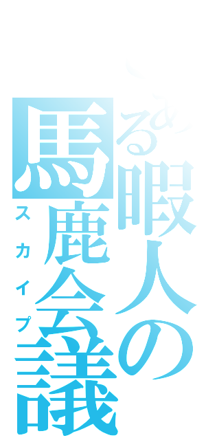 とある暇人の馬鹿会議（スカイプ）