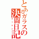 とあるガラスの決闘日記（テッケン）