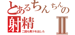 とあるちんちんの射精Ⅱ（二回も男汁を出した）