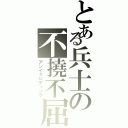 とある兵士の不撓不屈（アンイェルディング）